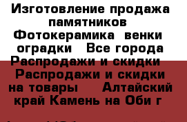 Изготовление продажа памятников. Фотокерамика, венки, оградки - Все города Распродажи и скидки » Распродажи и скидки на товары   . Алтайский край,Камень-на-Оби г.